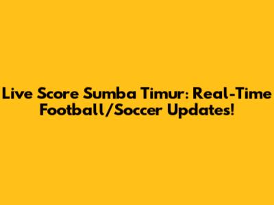 Live Score Sumba Timur: Real-Time Football/Soccer Updates!