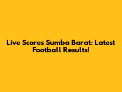 Live Scores Sumba Barat: Latest Football Results!