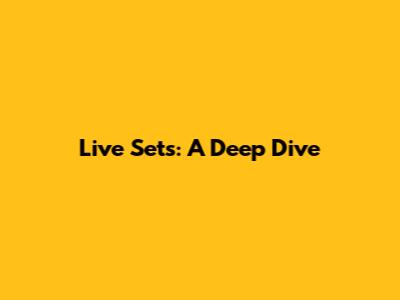 Live Sets: A Deep Dive