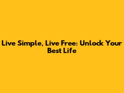 Live Simple, Live Free: Unlock Your Best Life