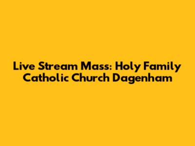Live Stream Mass: Holy Family Catholic Church Dagenham