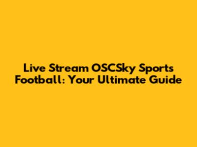 Live Stream OSCSky Sports Football: Your Ultimate Guide