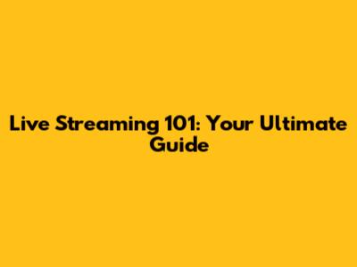 Live Streaming 101: Your Ultimate Guide