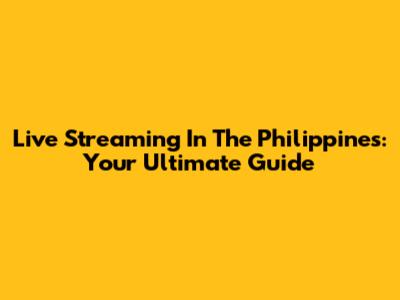 Live Streaming In The Philippines: Your Ultimate Guide