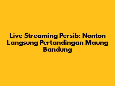 Live Streaming Persib: Nonton Langsung Pertandingan Maung Bandung