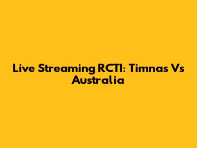 Live Streaming RCTI: Timnas Vs Australia