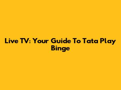 Live TV: Your Guide To Tata Play Binge