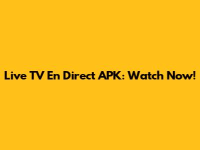 Live TV En Direct APK: Watch Now!