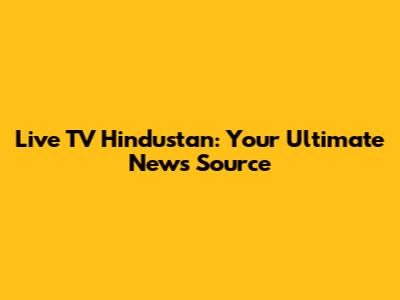 Live TV Hindustan: Your Ultimate News Source
