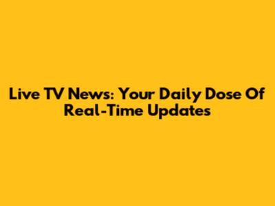 Live TV News: Your Daily Dose Of Real-Time Updates