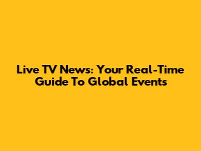 Live TV News: Your Real-Time Guide To Global Events