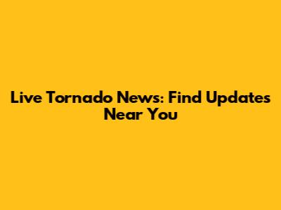 Live Tornado News: Find Updates Near You