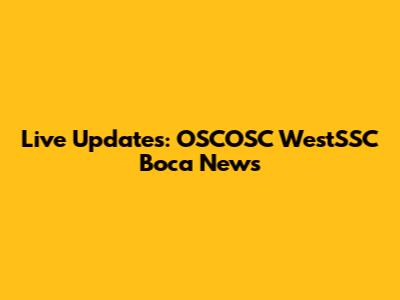 Live Updates: OSCOSC WestSSC Boca News