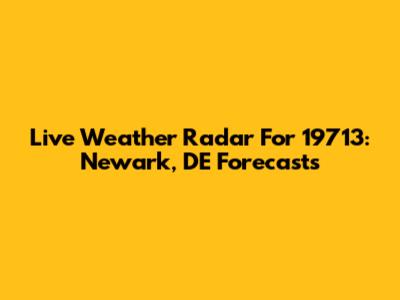 Live Weather Radar For 19713: Newark, DE Forecasts