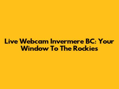 Live Webcam Invermere BC: Your Window To The Rockies