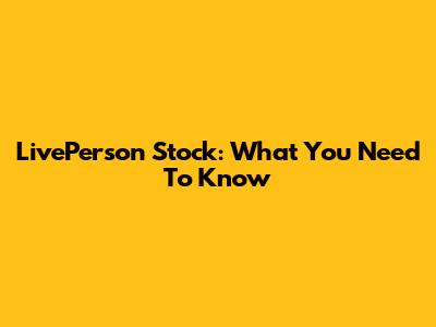 LivePerson Stock: What You Need To Know