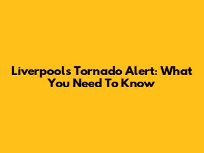 Liverpool's Tornado Alert: What You Need To Know