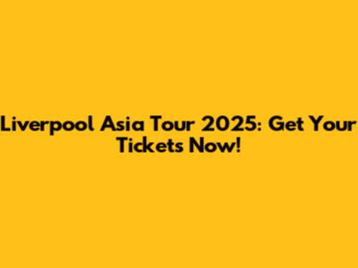 Liverpool Asia Tour 2025: Get Your Tickets Now!