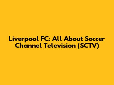Liverpool FC: All About Soccer Channel Television (SCTV)