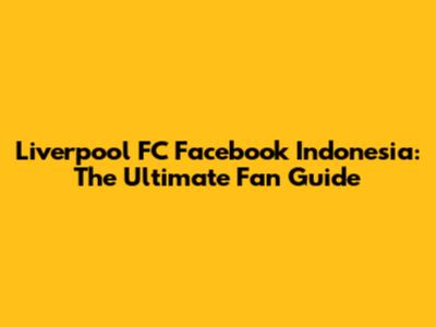 Liverpool FC Facebook Indonesia: The Ultimate Fan Guide