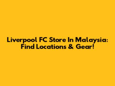 Liverpool FC Store In Malaysia: Find Locations & Gear!