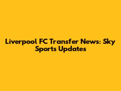 Liverpool FC Transfer News: Sky Sports Updates