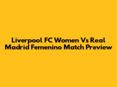 Liverpool FC Women Vs Real Madrid Femenino Match Preview