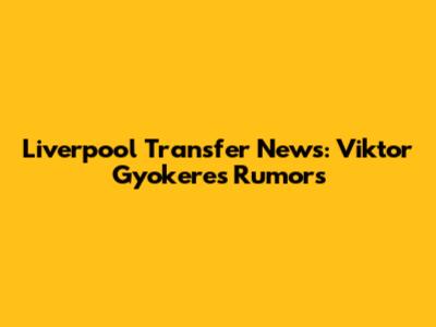 Liverpool Transfer News: Viktor Gyokeres Rumors
