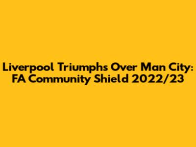 Liverpool Triumphs Over Man City: FA Community Shield 2022/23
