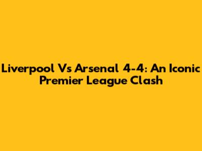Liverpool Vs Arsenal 4-4: An Iconic Premier League Clash