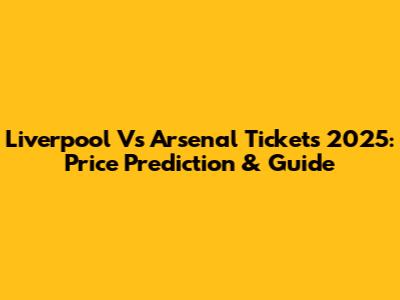 Liverpool Vs Arsenal Tickets 2025: Price Prediction & Guide