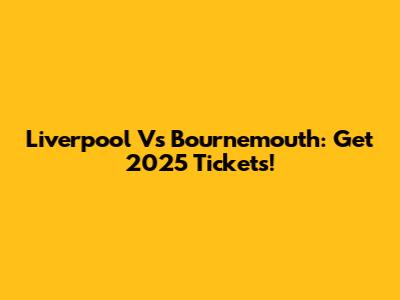 Liverpool Vs Bournemouth: Get 2025 Tickets!