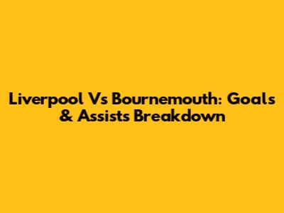 Liverpool Vs Bournemouth: Goals & Assists Breakdown