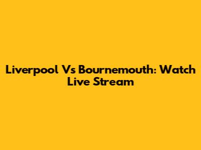 Liverpool Vs Bournemouth: Watch Live Stream