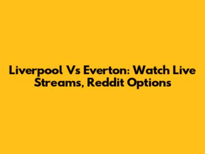 Liverpool Vs Everton: Watch Live Streams, Reddit Options