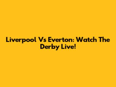 Liverpool Vs Everton: Watch The Derby Live!
