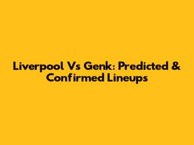 Liverpool Vs Genk: Predicted & Confirmed Lineups