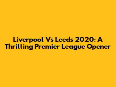 Liverpool Vs Leeds 2020: A Thrilling Premier League Opener