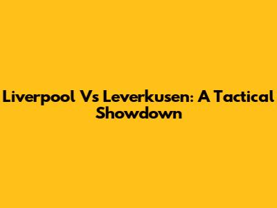 Liverpool Vs Leverkusen: A Tactical Showdown