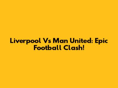 Liverpool Vs Man United: Epic Football Clash!