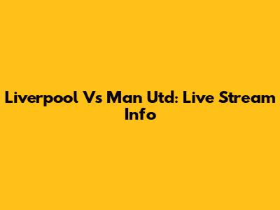 Liverpool Vs Man Utd: Live Stream Info