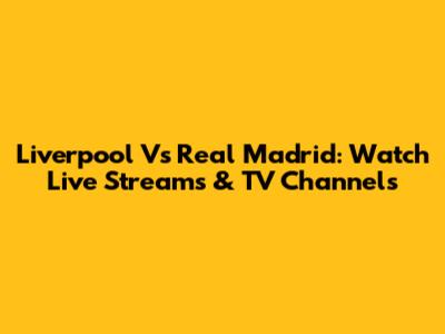 Liverpool Vs Real Madrid: Watch Live Streams & TV Channels