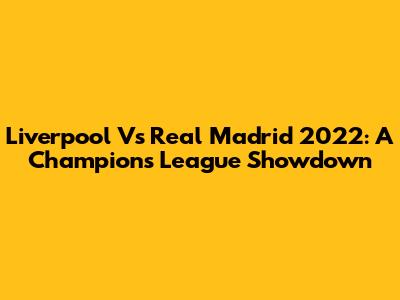 Liverpool Vs Real Madrid 2022: A Champions League Showdown