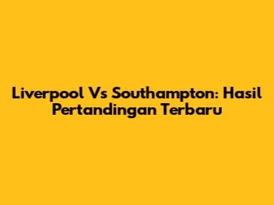 Liverpool Vs Southampton: Hasil Pertandingan Terbaru