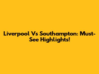 Liverpool Vs Southampton: Must-See Highlights!
