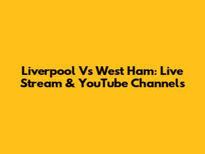 Liverpool Vs West Ham: Live Stream & YouTube Channels