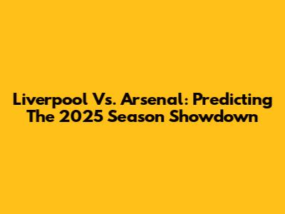 Liverpool Vs. Arsenal: Predicting The 2025 Season Showdown
