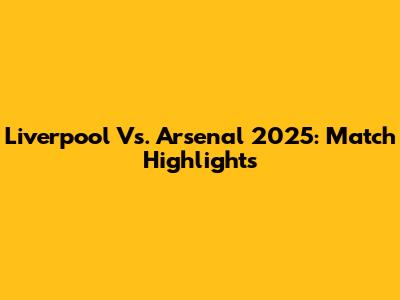 Liverpool Vs. Arsenal 2025: Match Highlights