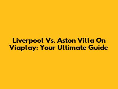 Liverpool Vs. Aston Villa On Viaplay: Your Ultimate Guide
