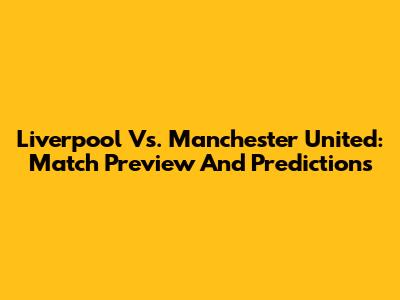 Liverpool Vs. Manchester United: Match Preview And Predictions